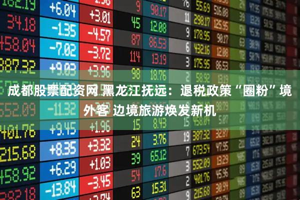 成都股票配资网 黑龙江抚远：退税政策“圈粉”境外客 边境旅游焕发新机