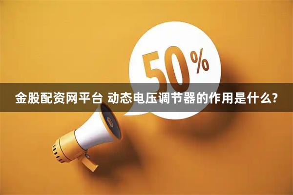 金股配资网平台 动态电压调节器的作用是什么?