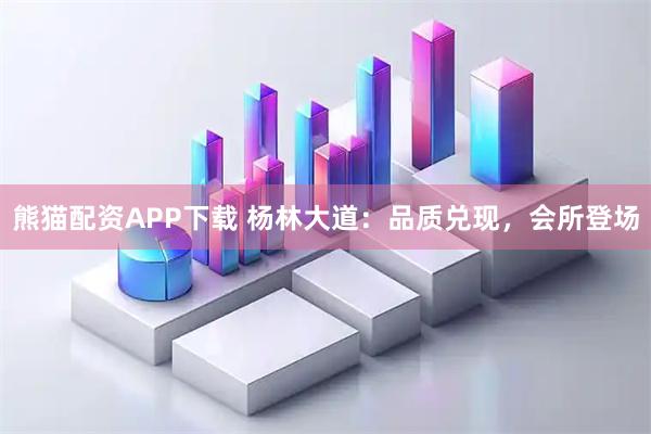 熊猫配资APP下载 杨林大道：品质兑现，会所登场
