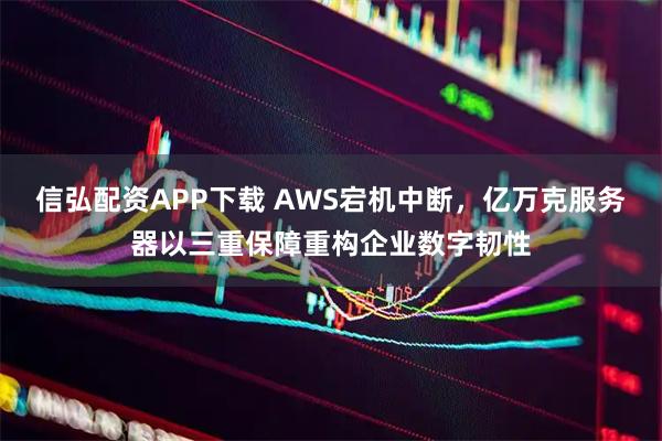 信弘配资APP下载 AWS宕机中断，亿万克服务器以三重保障重构企业数字韧性