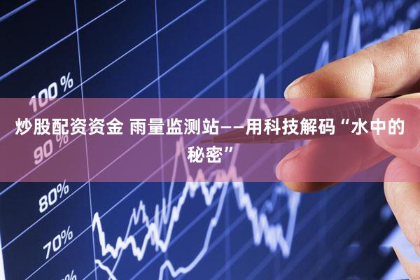 炒股配资资金 雨量监测站——用科技解码“水中的秘密”