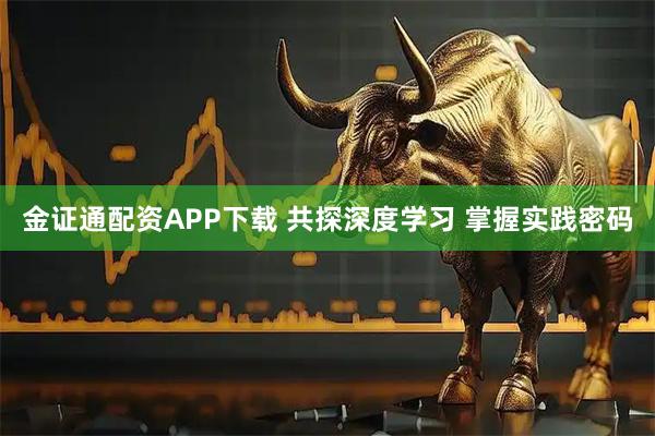 金证通配资APP下载 共探深度学习 掌握实践密码