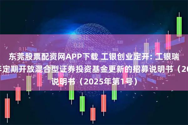东莞股票配资网APP下载 工银创业定开: 工银瑞信创业板两年定期开放混合型证券投资基金更新的招募说明书（2025年第1号）