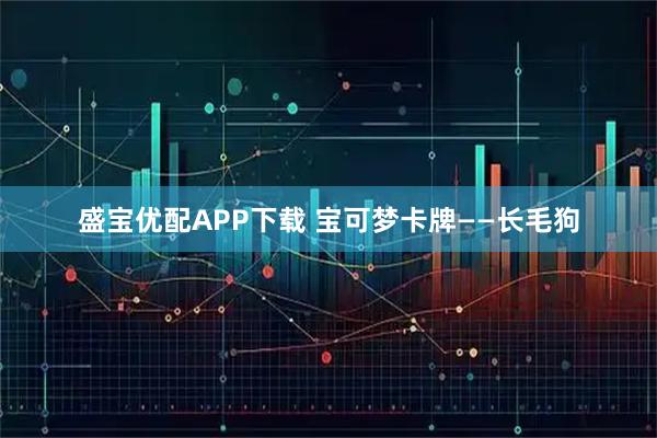 盛宝优配APP下载 宝可梦卡牌——长毛狗