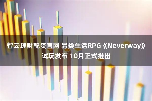 智云理财配资官网 另类生活RPG《Neverway》试玩发布 10月正式推出