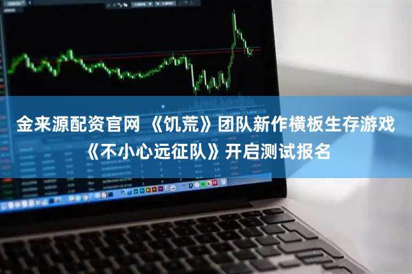 金来源配资官网 《饥荒》团队新作横板生存游戏《不小心远征队》开启测试报名