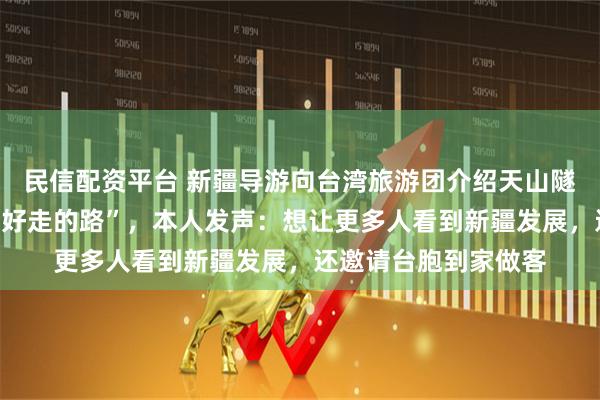 民信配资平台 新疆导游向台湾旅游团介绍天山隧道，“人民需要一条好走的路”，本人发声：想让更多人看到新疆发展，还邀请台胞到家做客