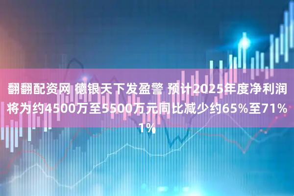 翻翻配资网 德银天下发盈警 预计2025年度净利润将为约4500万至5500万元同比减少约65%至71%